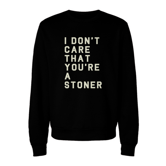 I Don't Care That You're a Stoner - sponge fleece crewneck