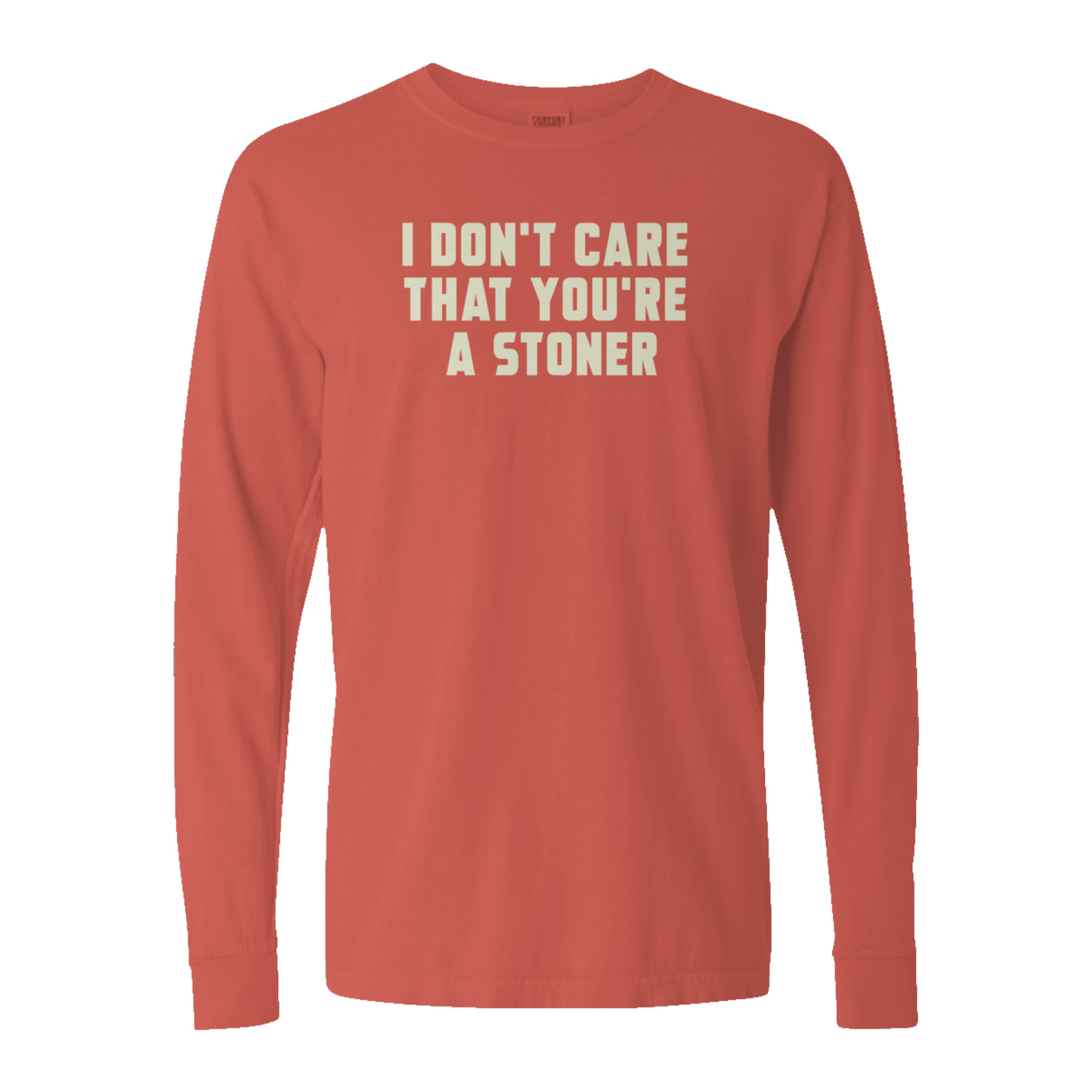 I Don't Care That You're a Stoner - heavyweight long sleeve tee